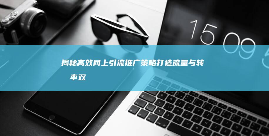 揭秘高效网上引流推广策略：打造流量与转化率双重提升