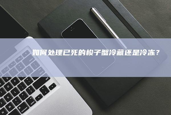 如何处理已死的梭子蟹：冷藏还是冷冻？